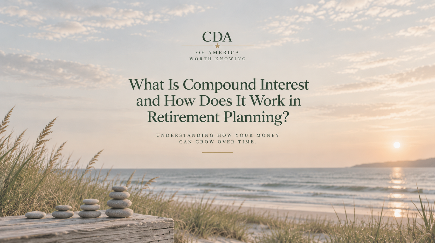 Muted beach scene with stacked stones representing growth for CDA of America’s article about compound interest and retirement planning.