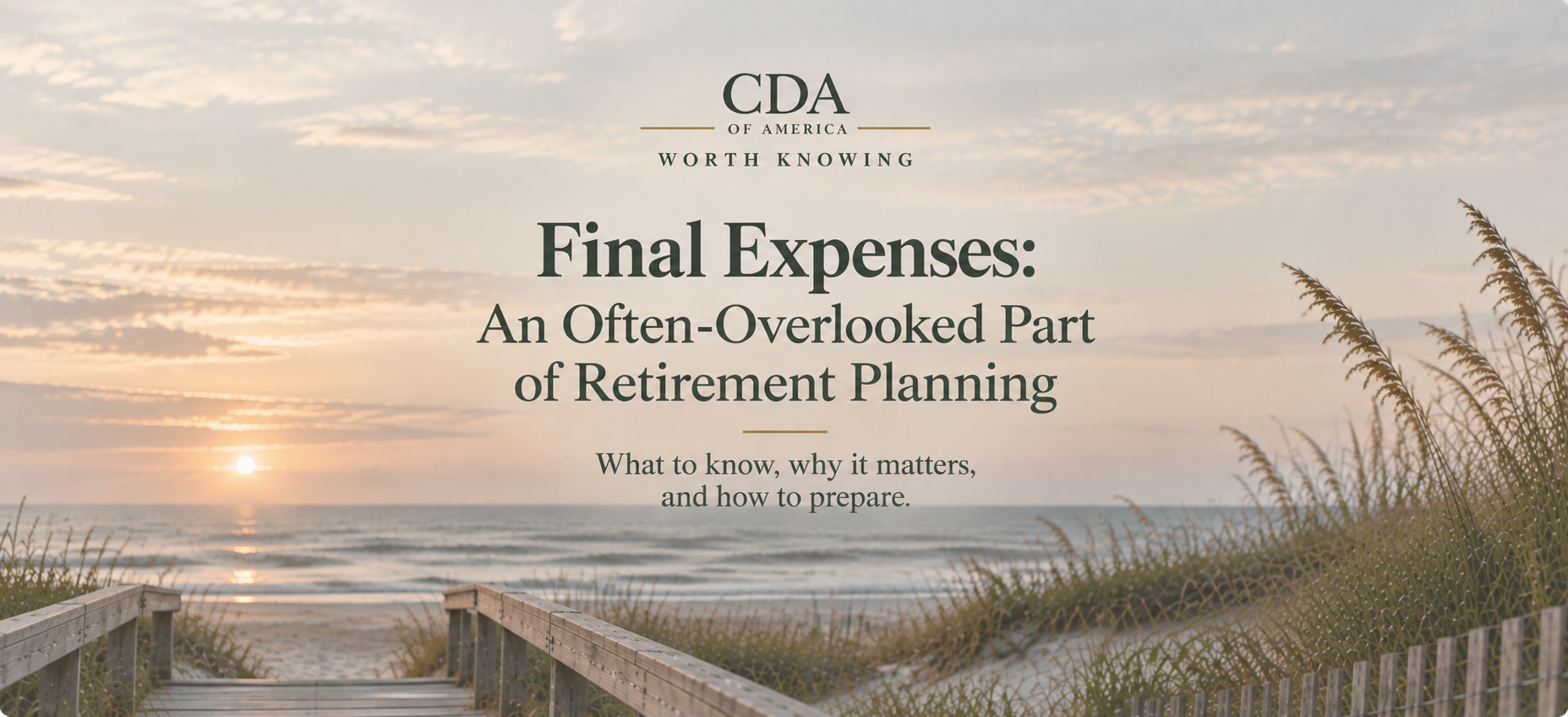 Muted coastal sunset with a wooden boardwalk leading through beach dunes toward the ocean, featuring CDA of America's Worth Knowing logo and the title “Final Expenses: An Often-Overlooked Part of Retirement Planning.”